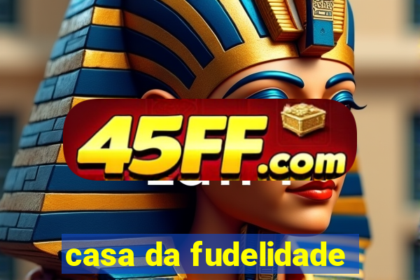 casa da fudelidade